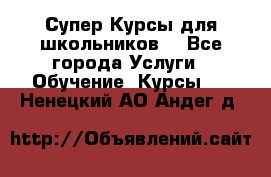 Супер-Курсы для школьников  - Все города Услуги » Обучение. Курсы   . Ненецкий АО,Андег д.